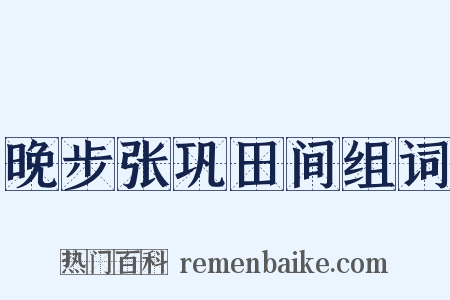 晚步张巩田间组词是什么意思的图片